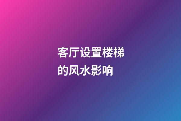 客厅设置楼梯的风水影响