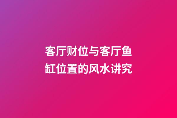 客厅财位与客厅鱼缸位置的风水讲究