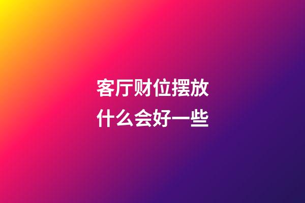 客厅财位摆放什么会好一些
