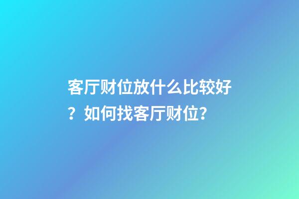 客厅财位放什么比较好？如何找客厅财位？