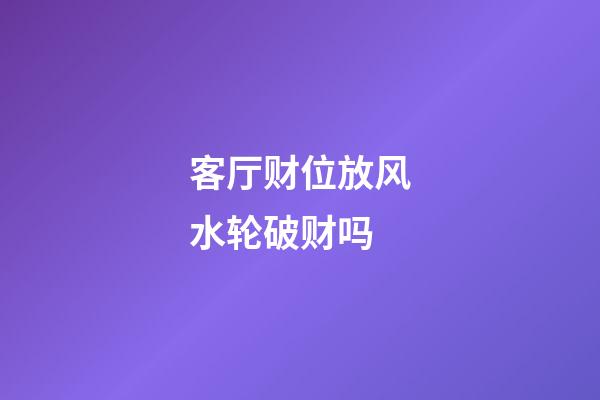 客厅财位放风水轮破财吗