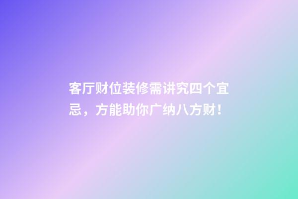 客厅财位装修需讲究四个宜忌，方能助你广纳八方财！
