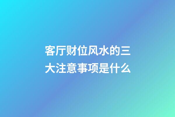 客厅财位风水的三大注意事项是什么
