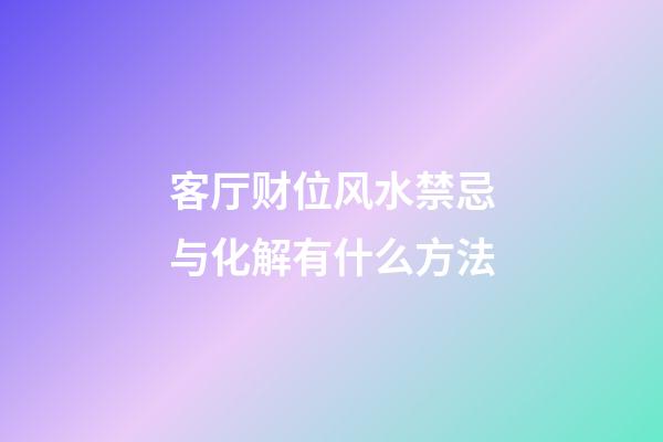 客厅财位风水禁忌与化解有什么方法