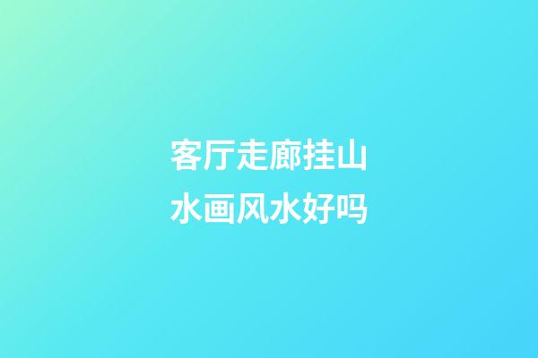客厅走廊挂山水画风水好吗