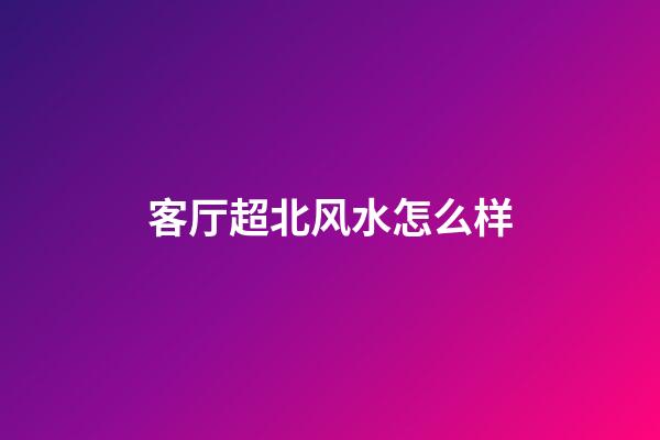 客厅超北风水怎么样