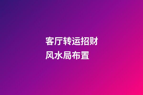 客厅转运招财风水局布置