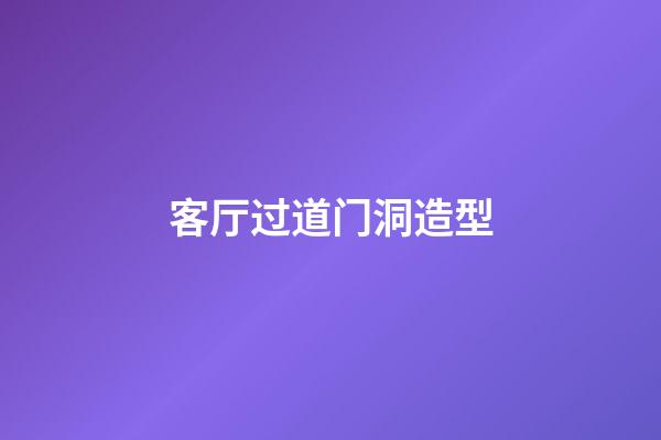 客厅过道门洞造型