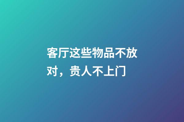 客厅这些物品不放对，贵人不上门