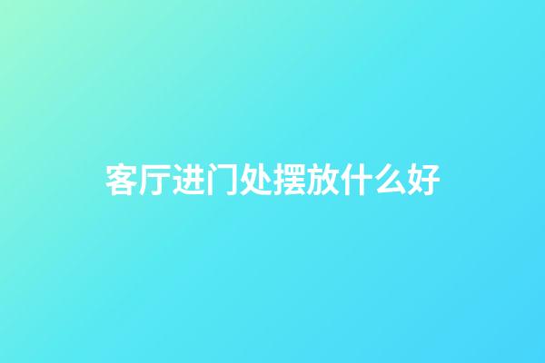 客厅进门处摆放什么好