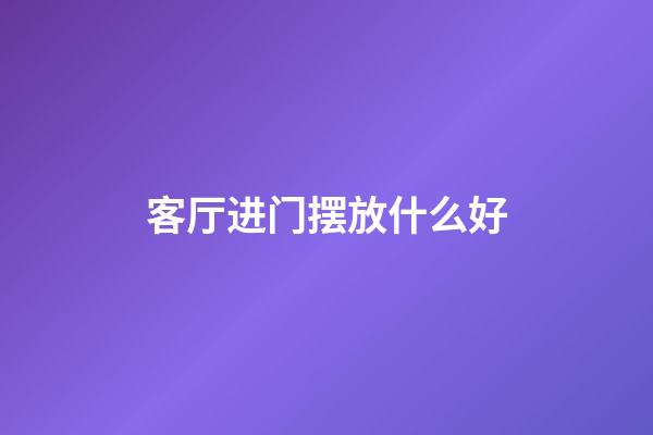 客厅进门摆放什么好