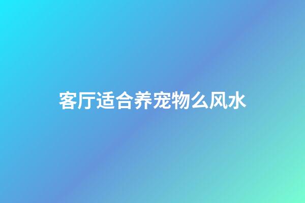 客厅适合养宠物么风水