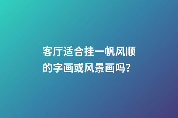 客厅适合挂一帆风顺的字画或风景画吗？