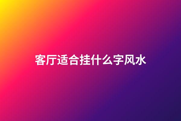 客厅适合挂什么字风水