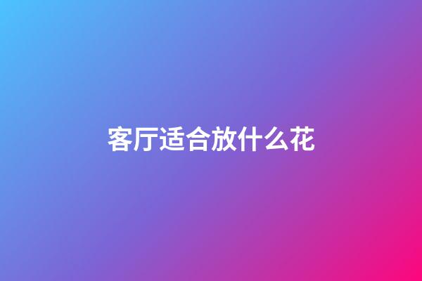 客厅适合放什么花