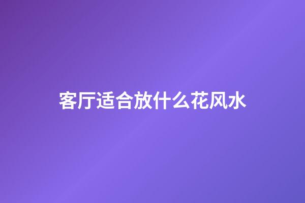 客厅适合放什么花风水