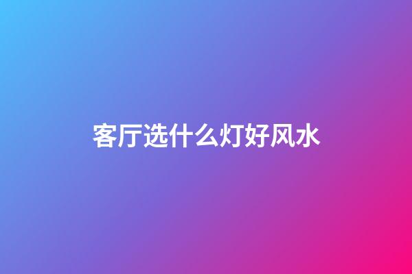 客厅选什么灯好风水