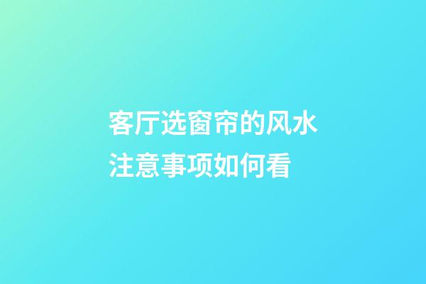 客厅选窗帘的风水注意事项如何看