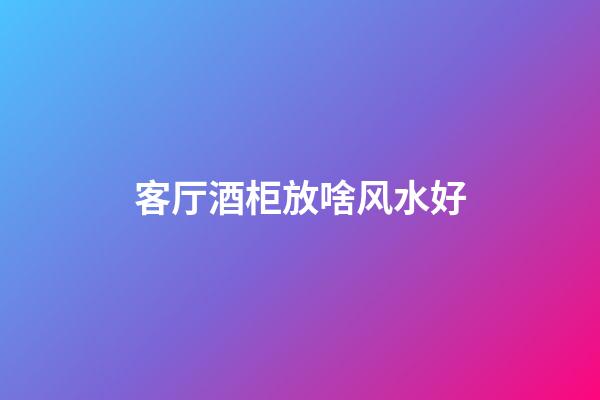 客厅酒柜放啥风水好