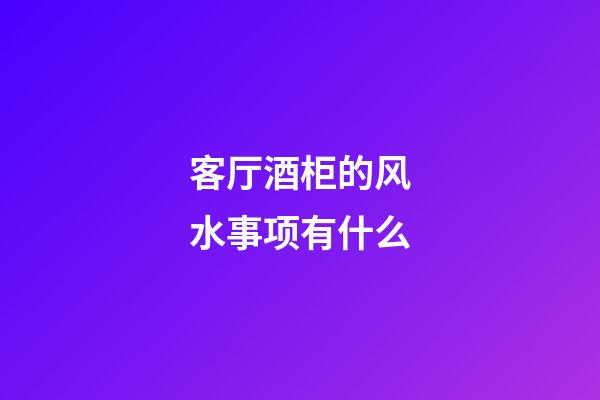客厅酒柜的风水事项有什么