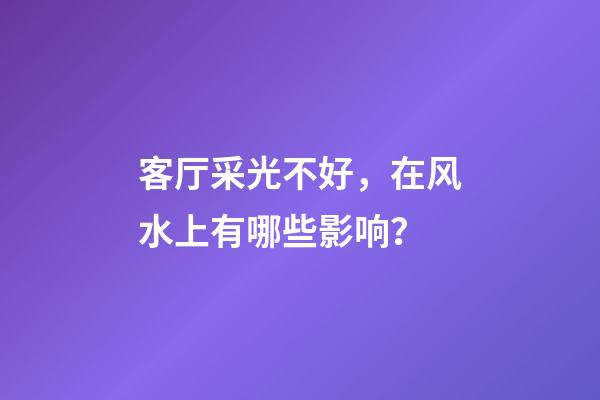 客厅采光不好，在风水上有哪些影响？