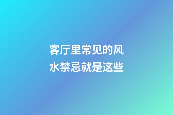 客厅里常见的风水禁忌就是这些