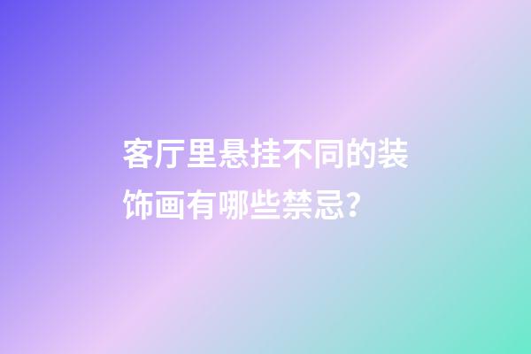 客厅里悬挂不同的装饰画有哪些禁忌？