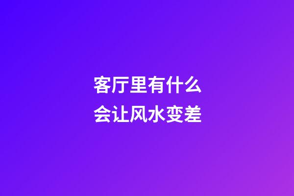 客厅里有什么会让风水变差