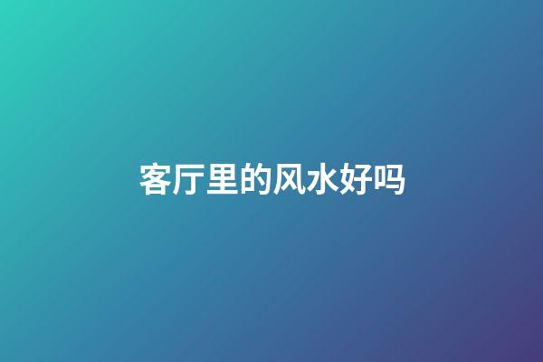 客厅里的风水好吗