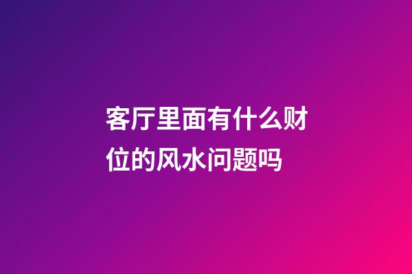 客厅里面有什么财位的风水问题吗