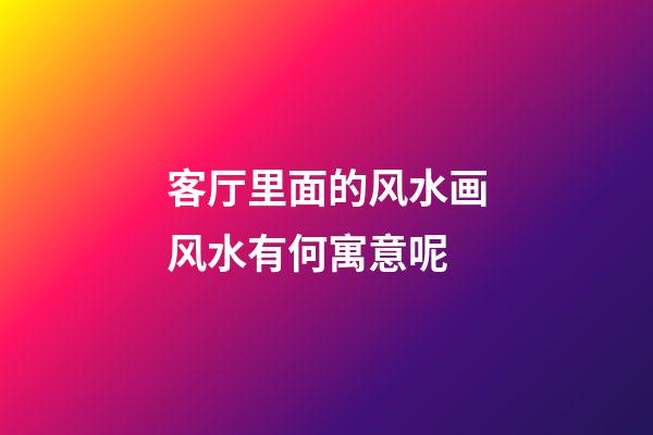 客厅里面的风水画风水有何寓意呢