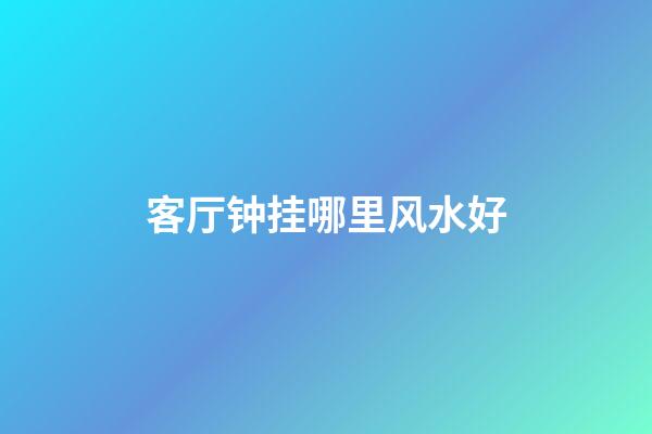 客厅钟挂哪里风水好