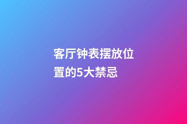 客厅钟表摆放位置的5大禁忌
