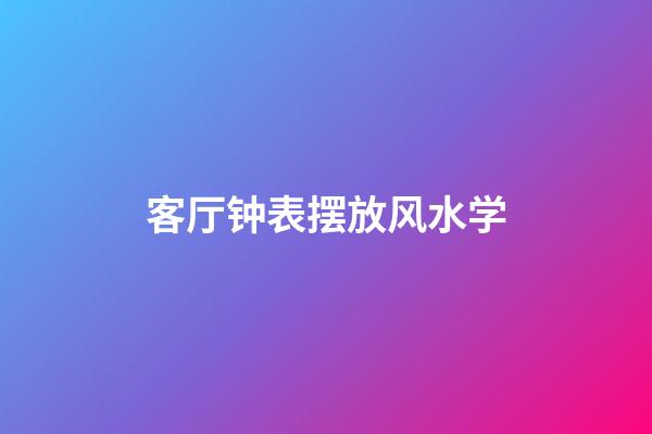 客厅钟表摆放风水学