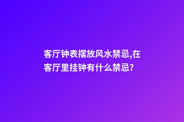 客厅钟表摆放风水禁忌,在客厅里挂钟有什么禁忌？
