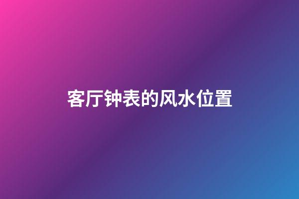 客厅钟表的风水位置