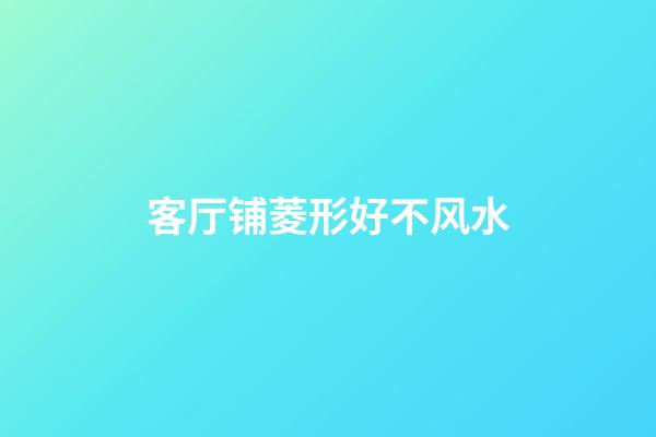 客厅铺菱形好不风水