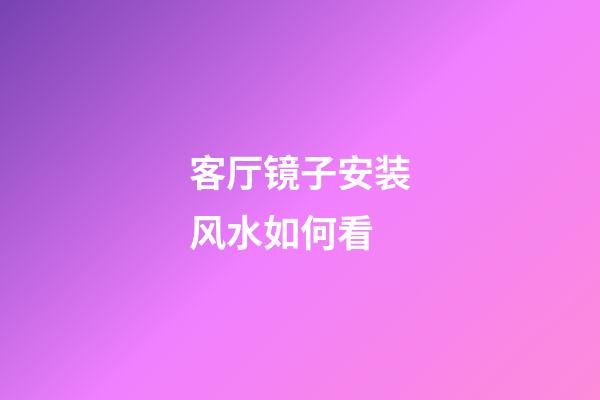 客厅镜子安装风水如何看