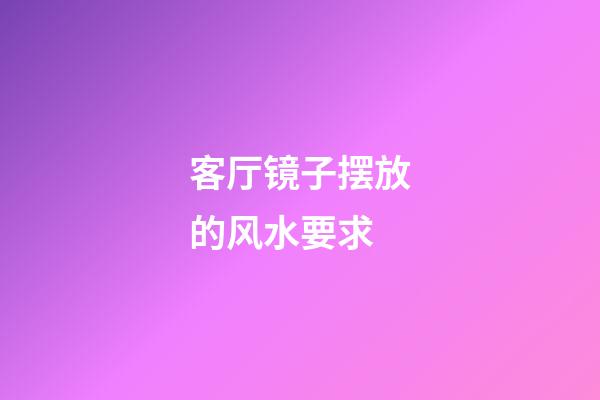 客厅镜子摆放的风水要求
