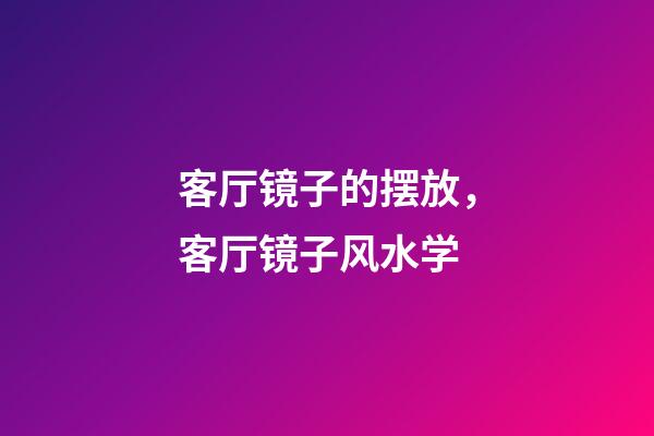 客厅镜子的摆放，客厅镜子风水学
