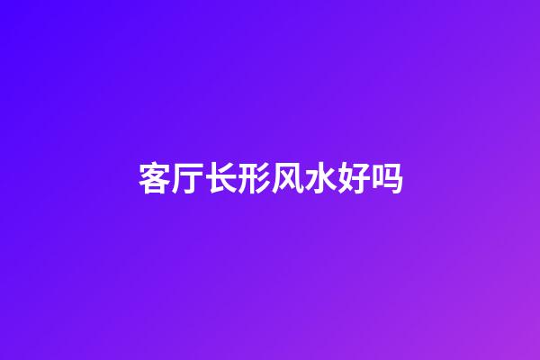 客厅长形风水好吗