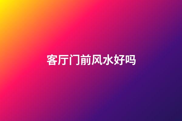 客厅门前风水好吗