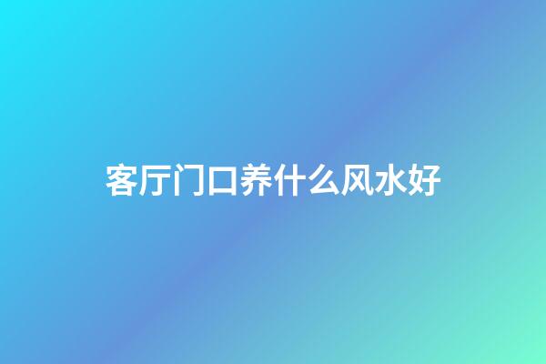 客厅门口养什么风水好