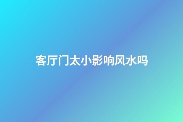 客厅门太小影响风水吗