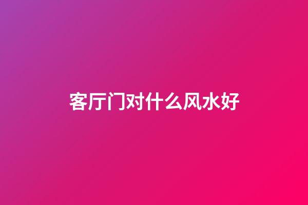 客厅门对什么风水好