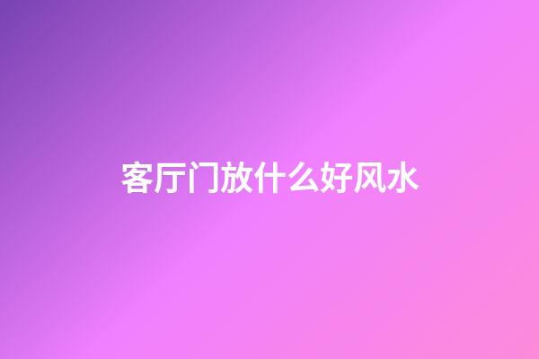客厅门放什么好风水