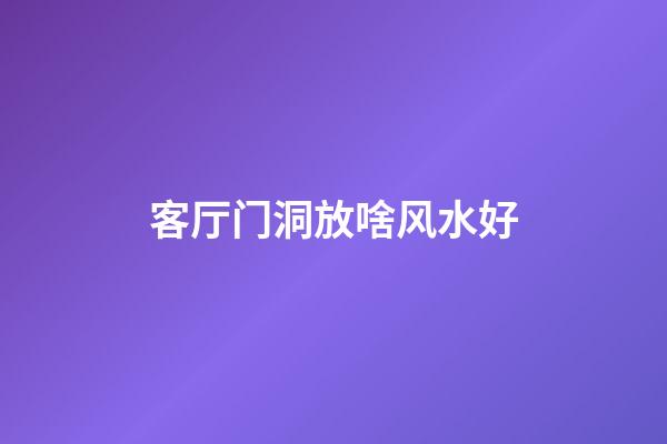 客厅门洞放啥风水好