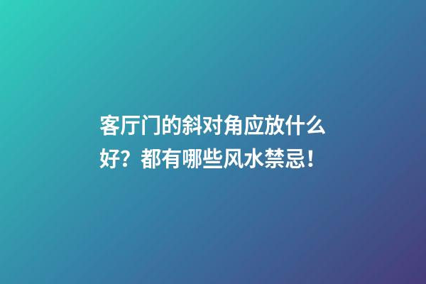 客厅门的斜对角应放什么好？都有哪些风水禁忌！