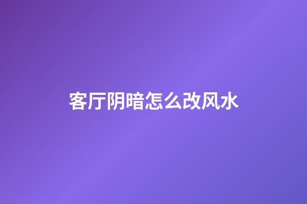 客厅阴暗怎么改风水
