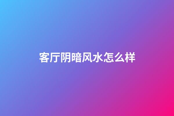 客厅阴暗风水怎么样